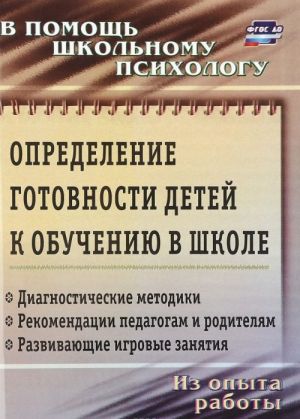 Opredelenie gotovnosti detej k obucheniju v shkole. Diagnosticheskie metodiki, rekomendatsii pedagogam i roditeljam, razvivajuschie igrovye zanjatija. Iz opyta raboty shkolnogo psikhologa