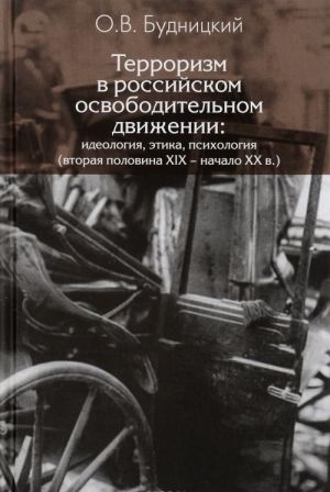 Terrorizm v rossijskom osvoboditelnom dvizhenii. Ideologija, etika, psikhologija. Vtoraja polovina XIX - nachalo XX v