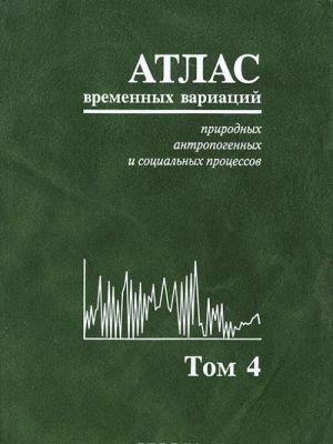 Atlas vremennykh variatsij prirodnykh, antropogennykh i sotsialnykh protsessov. Tom 4. Chelovek i tri okruzhajuschie ego sredy