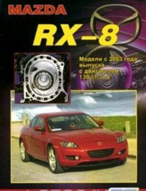 Mazda RX-8. Modeli s 2003 goda vypuska s dvigatelem 13V (1,3 l). Ustrojstvo, tekhnicheskoe obsluzhivanie i remont