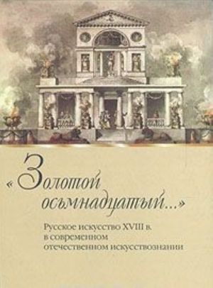 "Золотой осьмнадцатый...". Русское искусство XVIII в. в современном отечественном искусствознании