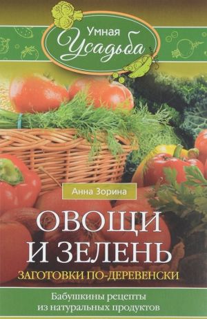 Ovoschi i zelen. Zagotovki po-derevenski. Babushkiny retsepty iz naturalnykh produktov