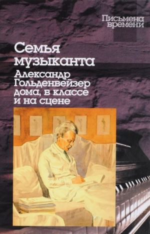 Семья музыканта. Александр Гольденвейзер дома, в классе и на сцене