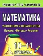 Математика. 10-11 классы. Уравнения и неравенства. Приемы, методы, решения