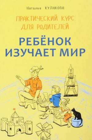 Ребенок изучает мир. Занятия с детьми 2-6 лет. Практический курс для родителей