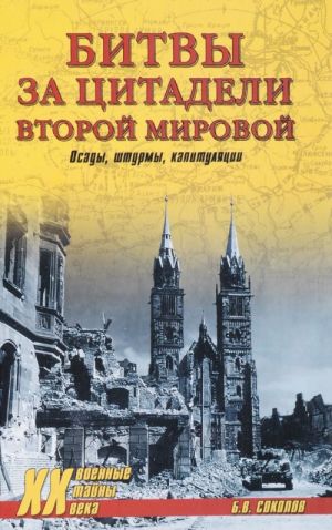 Битвы за цитадели Второй мировой. Осады, штурмы, капитуляции