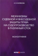 Механизмы судебной и внесудебной защиты права на судопроизводство в разумный срок: монография. Белякова А.В.