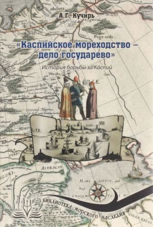 "Kaspijskoe morekhodstvo - delo gosudarevo". Istorija borby za Kaspij