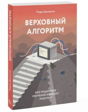 Верховный алгоритм. Как машинное обучение изменит наш мир