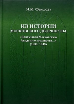 Iz istorii moskovskogo dvorjanstva "Zadumyvaja Moskovskuju Akademiju khudozhestv..." (1833-1843)