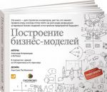 Построение бизнес-моделей. Настольная книга стратега и новатора