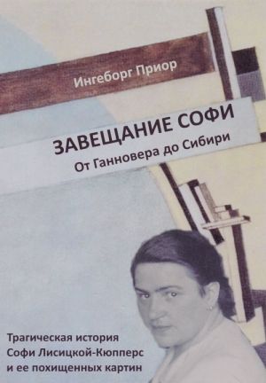 Zaveschanie Sofi. Ot Gannovera do Sibiri. Tragicheskaja istorija Sofi Lisitskoj-Kjuppers i ee pokhischennykh kartin