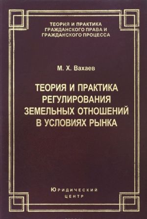 Teorija i praktika regulirovanija zemelnykh otnoshenij v uslovijakh rynka. Izd. 2-e, ispr. i dop.