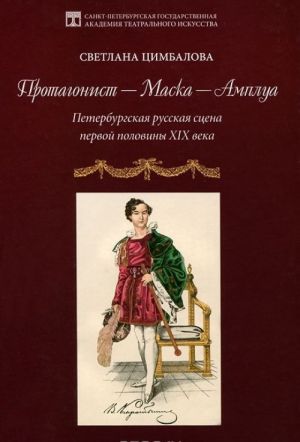 Protagonist - Maska - Amplua. Peterburgskaja russkaja stsena pervoj poloviny XIX veka. Uchebnoe posobie