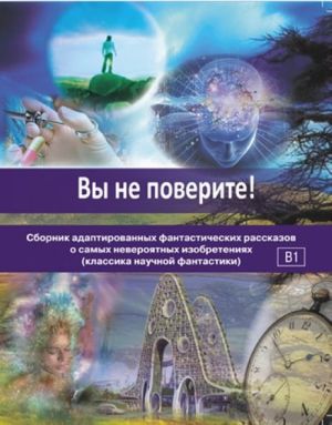 Вы не поверите! Сборник адаптированных фантастических рассказов о самых невероятных изобретениях (классика научной фантастики)