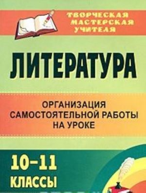 Literatura. 10-11 klassy. Organizatsija samostojatelnoj raboty na uroke