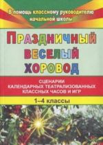 Prazdnichnyj veselyj khorovod. Stsenarii kalendarnykh teatralizovannykh klassnykh chasov i igr. 1-4 klassy