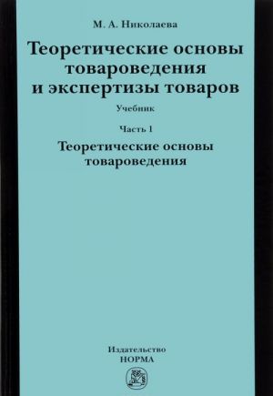 Teoreticheskie osnovy tovarovedenija i ekspertiza tovara. Uchebnik. V 2 chastjakh. Chast 1. Modul 1. Teoriticheskie osnovy tovarovedenija