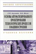 Osnovy avtomatizirovannogo proektirovanija tekhnologicheskikh protsessov v mashinostroenii. Uchebnoe posobie