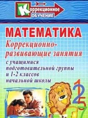 Matematika. Korrektsionno-razvivajuschie zanjatija s uchaschimisja podgotovitelnoj gruppy i 1-2 klassov nachalnoj shkoly