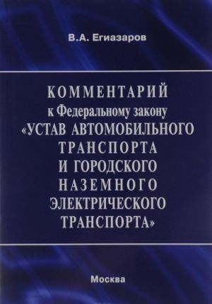 Kommentarij k Federalnomu zakonu "Ustav avtomobilnogo transporta i gorodskogo nazemnogo elektricheskogo transporta"