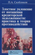 Zlostnoe uklonenie ot pogashenija kreditorskoj zadolzhennosti. Praktika i teorija protivodejstvija