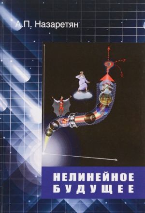 Нелинейное будущее. Мегаистория, синергетика, культурная антропология и психология в глобальном прогнозировании