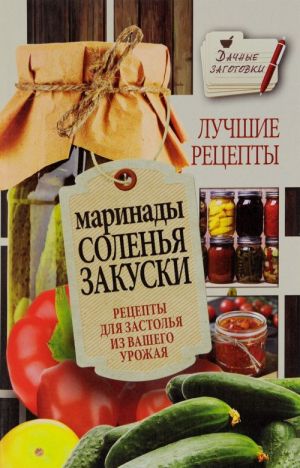 Маринады, соленья, закуски. Лучшие рецепты для застолья из вашего урожая