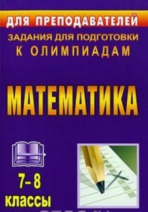 Matematika. 7-8 klassy. Zadanija dlja podgotovki k olimpiadam