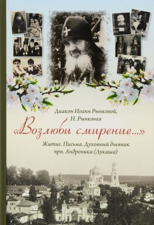 "Возлюби смирение..." Житие. Письма. Духовный дневник прп. Андроника (Лукаша)