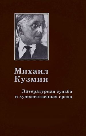 Mikhail Kuzmin. Literaturnaja sudba i khudozhestvennaja sreda