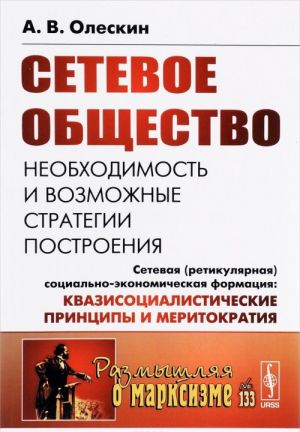 Setevoe obschestvo. Neobkhodimost i vozmozhnye strategii postroenija. Setevaja (retikuljarnaja) sotsialno-ekonomicheskaja formatsija. Kvazisotsialisticheskie printsipy i meritokratija