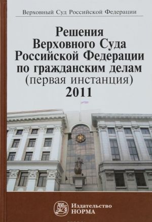 Reshenija Verkhovnogo Suda Rossijskoj Federatsii po grazhdanskim delam (pervaja instantsija). 2011