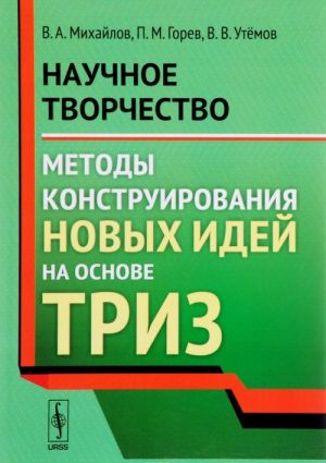 Nauchnoe tvorchestvo. Metody konstruirovanija novykh idej na osnove TRIZ. Uchebnoe posobie