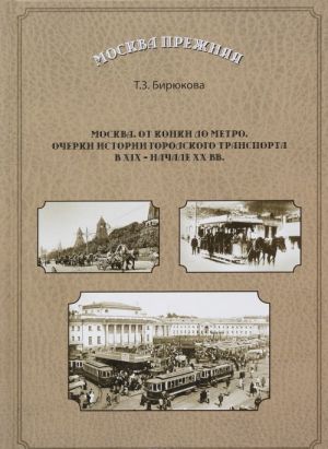 Moskva. Ot konki do metro. Ocherki istorii gorodskogo transporta v XIX - nachale XX vv.