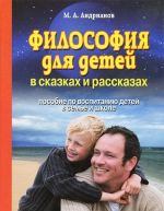 Filosofija dlja detej v skazkakh i rasskazakh. Posobie po vospitaniju detej v seme i shkole