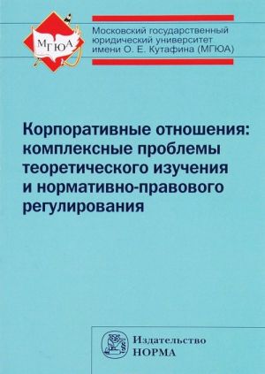 Корпоративные отношения. Комплексные проблемы теоретического изучения и нормативно-правового регулирования