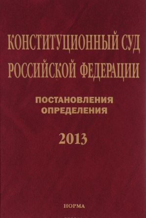 Konstitutsionnyj Sud Rossijskoj Federatsii. Postanovlenija. Opredelenija. 2013