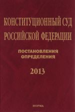 Konstitutsionnyj Sud Rossijskoj Federatsii. Postanovlenija. Opredelenija. 2013