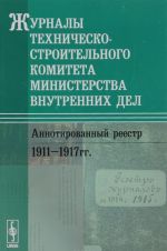 Zhurnaly Tekhnichesko-stroitelnogo komiteta Ministerstva vnutrennikh del. Annotirovannyj reestr: 1911-1917 gg.