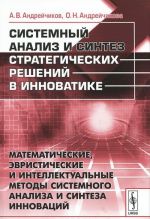 Sistemnyj analiz i sintez strategicheskikh reshenij v innovatike. Matematicheskie, evristicheskie i intellektualnye metody sistemnogo analiza i sinteza innovatsij