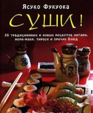 Sushi! 55 traditsionnykh i novykh retseptov nigiri, nori-maki, tirasi i prochikh bljud