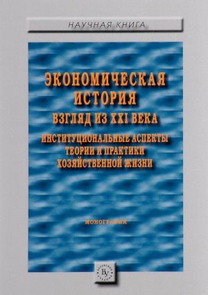 Ekonomicheskaja istorija. Vzgljad iz XXI veka. Institutsionalnye aspekty teorii i praktiki khozjajstvennoj zhizni