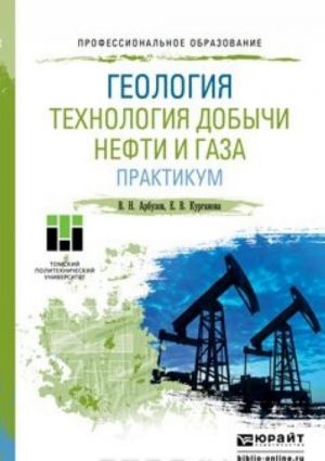 Геология. Технология добычи нефти и газа. Практикум. Практическое пособие для СПО