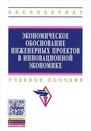 Ekonomicheskoe obosnovanie inzhenernykh proektov v innovatsionnoj ekonomike. Uchebnoe posobie