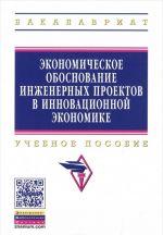 Ekonomicheskoe obosnovanie inzhenernykh proektov v innovatsionnoj ekonomike. Uchebnoe posobie