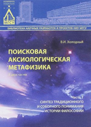 Poiskovaja aksiologicheskaja metafizika. V 2 chastjakh. Chast 1. Sintez traditsionnogo i sobornogo ponimanija istorii filosofii