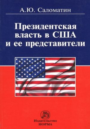 Prezidentskaja vlast v SSHA i ee predstaviteli (sravnitelnye politologicheskie i konstitutsionno-pravovye ocherki)