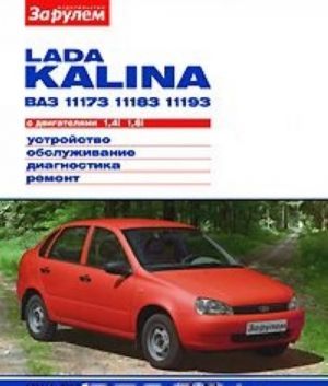 Lada Kalina BA3-11173, -11183, -11193 s dvigateljami 1,4i; 1,6i. Ustrojstvo. Obsluzhivanie. Diagnostika. Remont