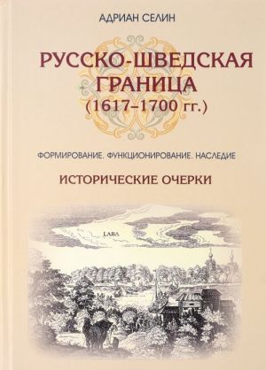 Russko-shvedskaja granitsa (1617-1700). Formirovanie, funktsionirovanie, nasledie: istoricheskie ocherk